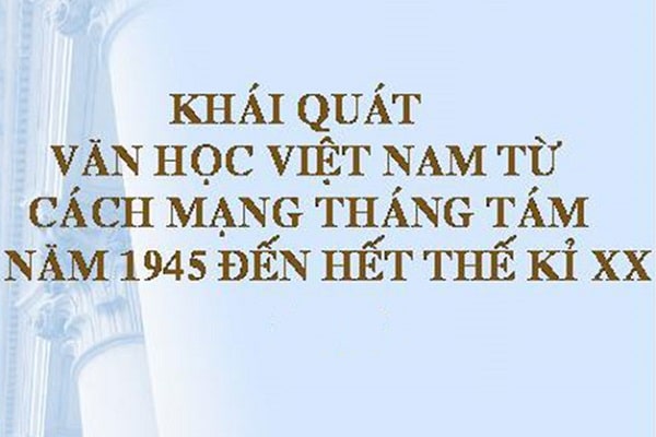 Khái quát văn học Việt Nam từ cách mạng tháng Tám năm 1945 đến hết thế kỉ 20